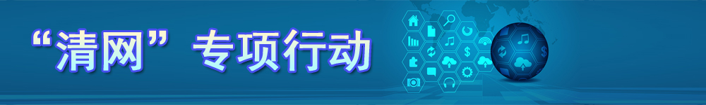 “清網(wǎng)”專(zhuān)項(xiàng)行動(dòng)