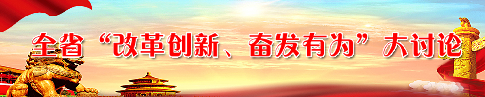 全省“改革創(chuàng)新、奮發(fā)有為”大討論