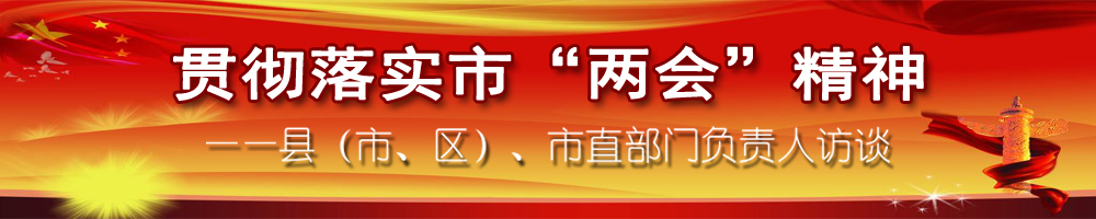 貫徹落實(shí)市“兩會(huì)”精神——縣（市、區(qū)）、市直部門負(fù)責(zé)人訪談