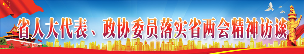 省人大代表、政協(xié)委員落實(shí)省兩會(huì)精神訪談