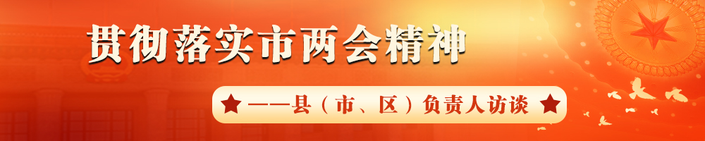 貫徹落實(shí)市兩會(huì)精神——縣（市、區(qū)）負(fù)責(zé)人訪談