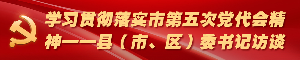 學(xué)習(xí)貫徹落實(shí)市第五次黨代會(huì)精神——縣（市、區(qū)）委書(shū)記訪談