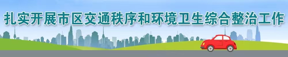 扎實(shí)開(kāi)展市區(qū)交通秩序和環(huán)境衛(wèi)生綜合整治工作