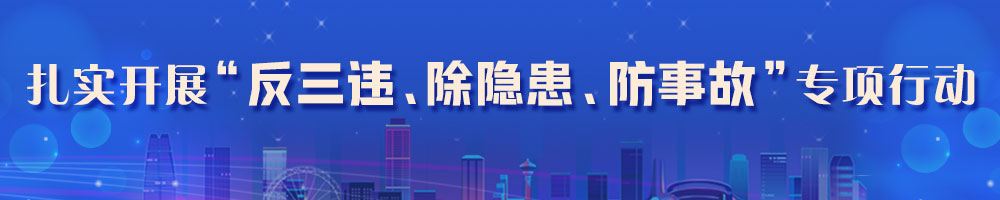 扎實(shí)開(kāi)展“反三違、除隱患、防事故”專項(xiàng)行動(dòng)