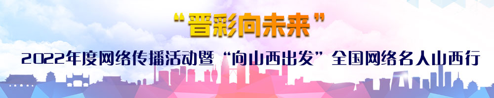 “晉彩向未來(lái)”2022年度網(wǎng)絡(luò)傳播活動(dòng)暨“向山西出發(fā)”全國(guó)網(wǎng)絡(luò)名人山西行