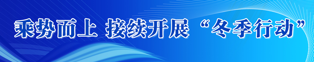 乘勢(shì)而上接續(xù)開(kāi)展“冬季行動(dòng)”