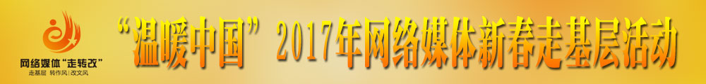 “溫暖中國”2017年網(wǎng)絡媒體新春走基層活動